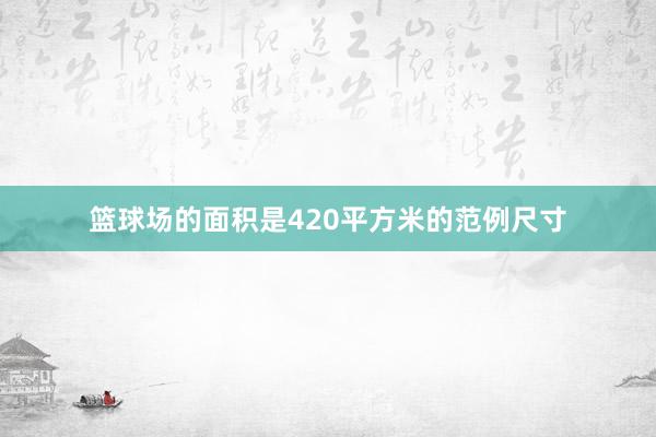 篮球场的面积是420平方米的范例尺寸