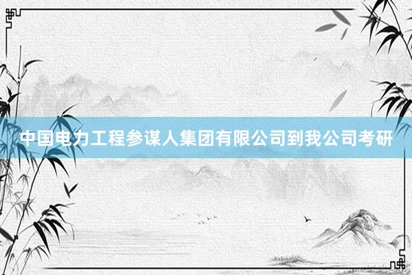 中国电力工程参谋人集团有限公司到我公司考研