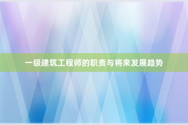 一级建筑工程师的职责与将来发展趋势
