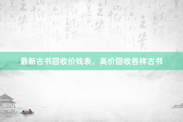 最新古书回收价钱表，高价回收各样古书
